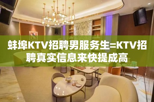 蚌埠KTV招聘男服务生=KTV招聘真实信息来快提成高