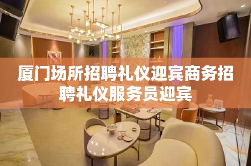 厦门场所招聘礼仪迎宾商务招聘礼仪服务员迎宾