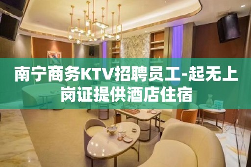 南宁商务KTV招聘员工-起无上岗证提供酒店住宿