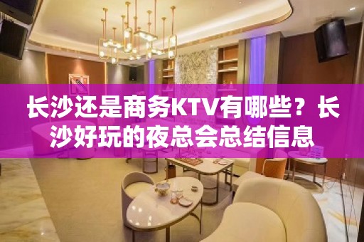 长沙还是商务KTV有哪些？长沙好玩的夜总会总结信息