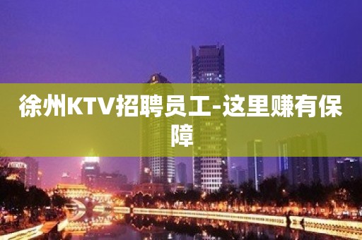 徐州KTV招聘员工-这里赚有保障