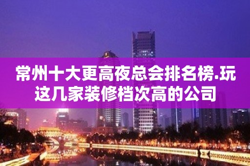 常州十大更高夜总会排名榜.玩这几家装修档次高的公司