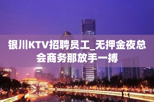 银川KTV招聘员工_无押金夜总会商务那放手一搏