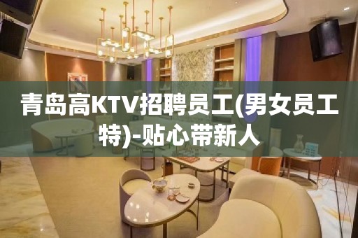 青岛高KTV招聘员工(男女员工特)-贴心带新人