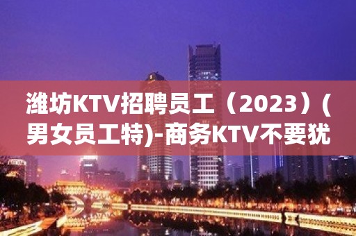 潍坊KTV招聘员工（2023）(男女员工特)-商务KTV不要犹豫