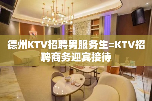 德州KTV招聘男服务生=KTV招聘商务迎宾接待