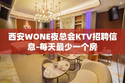 西安WONE夜总会KTV招聘信息-每天最少一个房