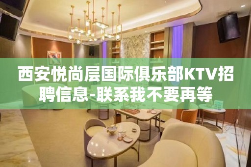 西安悦尚层国际俱乐部KTV招聘信息-联系我不要再等