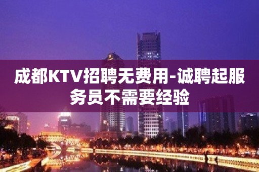 成都KTV招聘无费用-诚聘起服务员不需要经验