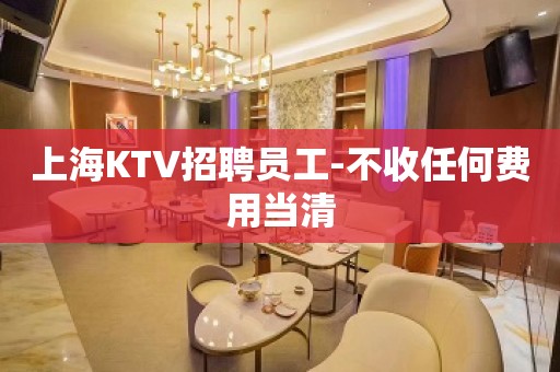 上海KTV招聘员工-不收任何费用当清