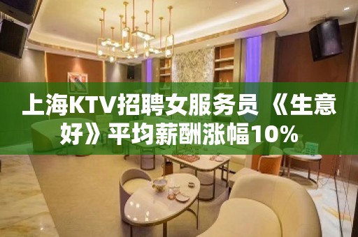 上海KTV招聘女服务员 《生意好》平均薪酬涨幅10%