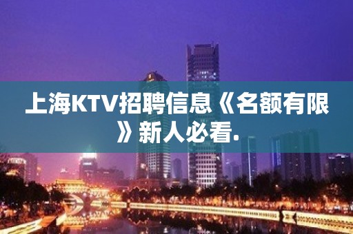 上海KTV招聘信息《名额有限》新人必看.