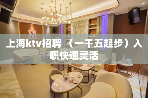 上海ktv招聘 （一千五起步）入职快速灵活