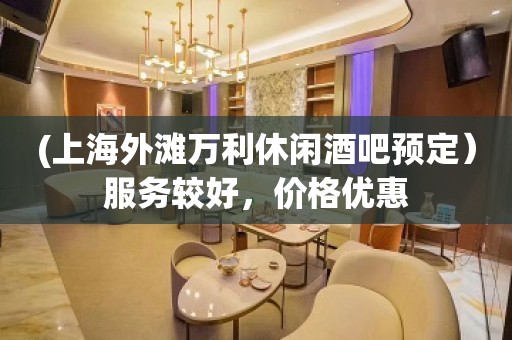 (上海外滩万利休闲酒吧预定）服务较好，价格优惠