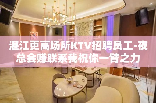 湛江更高场所KTV招聘员工-夜总会赚联系我祝你一臂之力