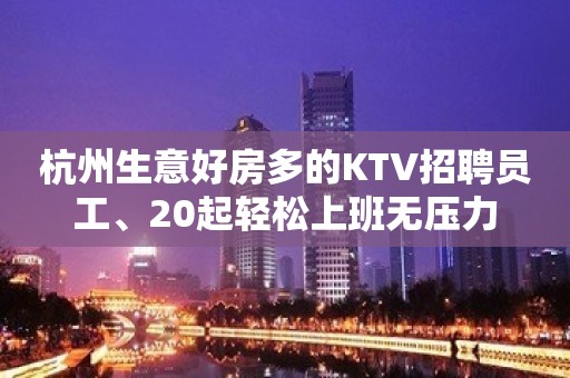 杭州生意好房多的KTV招聘员工、20起轻松上班无压力