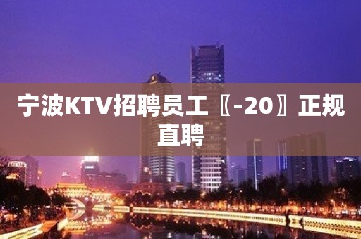 宁波KTV招聘员工〖-20〗正规直聘