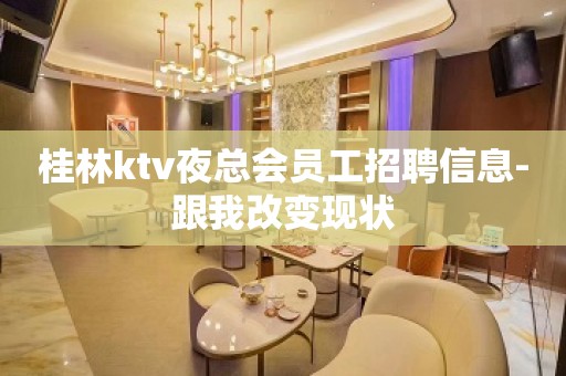 桂林ktv夜总会员工招聘信息-跟我改变现状