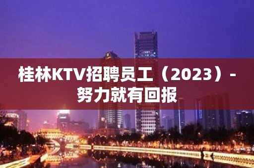 桂林KTV招聘员工（2023）-努力就有回报