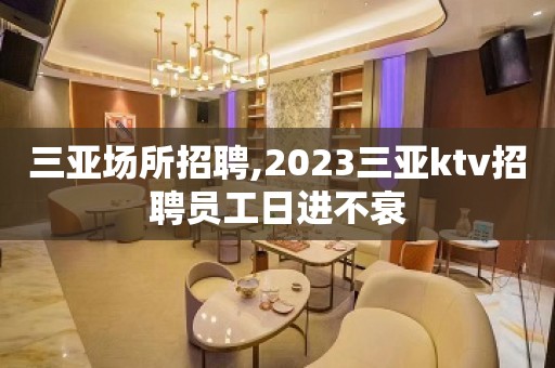 三亚场所招聘,2023三亚ktv招聘员工日进不衰