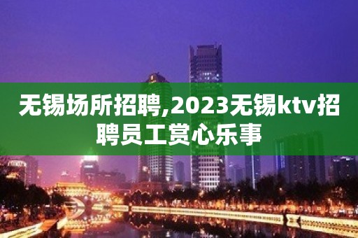 无锡场所招聘,2023无锡ktv招聘员工赏心乐事