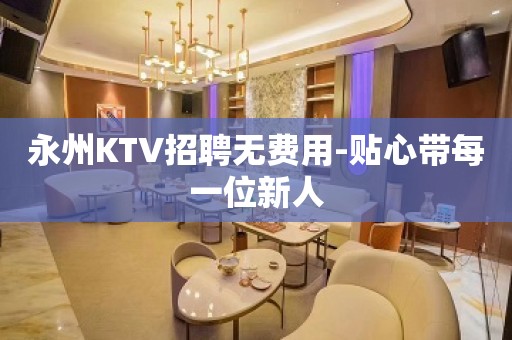 永州KTV招聘无费用-贴心带每一位新人