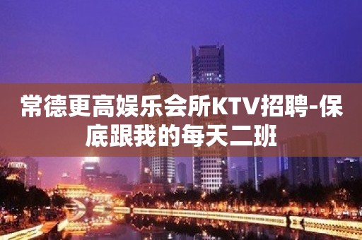 常德更高娱乐会所KTV招聘-保底跟我的每天二班