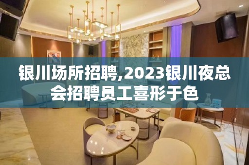 银川场所招聘,2023银川夜总会招聘员工喜形于色