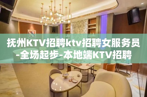 抚州KTV招聘ktv招聘女服务员-全场起步-本地端KTV招聘