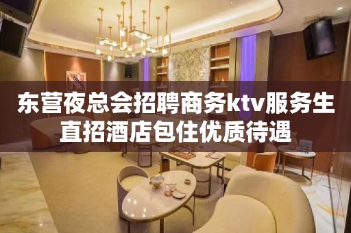 东营夜总会招聘商务ktv服务生直招酒店包住优质待遇