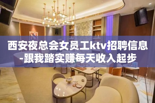 西安夜总会女员工ktv招聘信息-跟我踏实赚每天收入起步