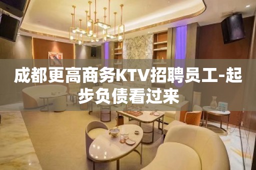 成都更高商务KTV招聘员工-起步负债看过来