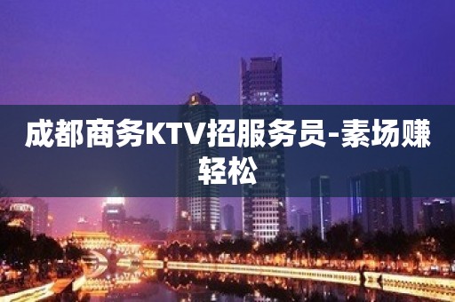 成都商务KTV招服务员-素场赚轻松