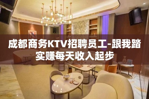 成都商务KTV招聘员工-跟我踏实赚每天收入起步