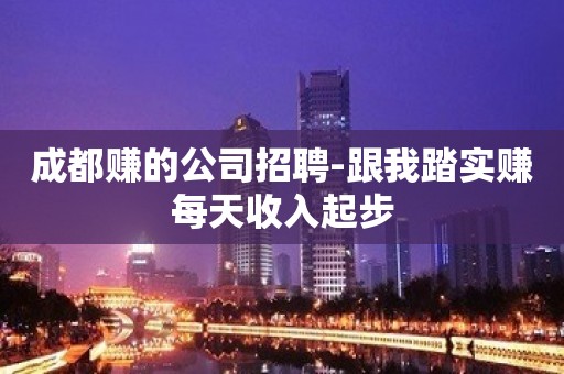 成都赚的公司招聘-跟我踏实赚每天收入起步