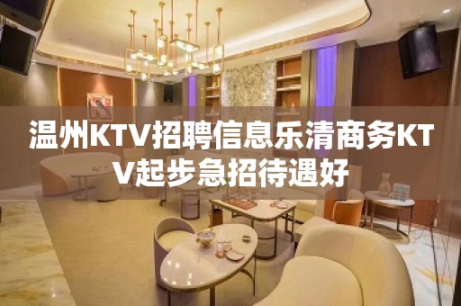 温州KTV招聘信息乐清商务KTV起步急招待遇好