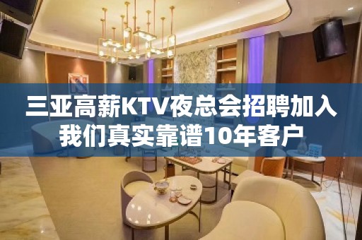 三亚高薪KTV夜总会招聘加入我们真实靠谱10年客户