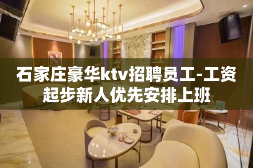 石家庄豪华ktv招聘员工-工资起步新人优先安排上班