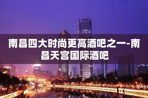 南昌四大时尚更高酒吧之一-南昌天宫国际酒吧