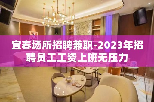 宜春场所招聘兼职-2023年招聘员工工资上班无压力