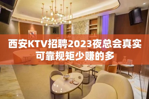 西安KTV招聘2023夜总会真实可靠规矩少赚的多