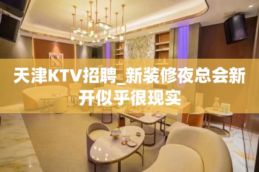 天津KTV招聘_新装修夜总会新开似乎很现实