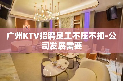 广州KTV招聘员工不压不扣-公司发展需要