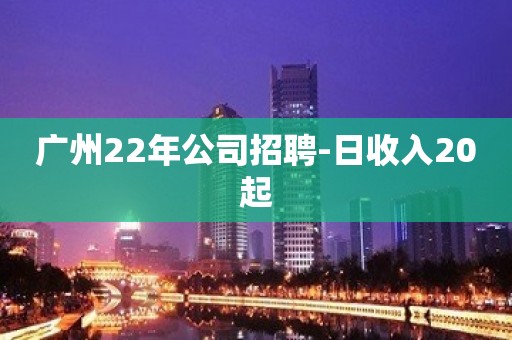 广州22年公司招聘-日收入20起