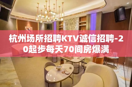 杭州场所招聘KTV诚信招聘-20起步每天70间房爆满