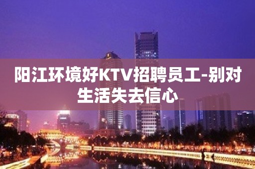 阳江环境好KTV招聘员工-别对生活失去信心