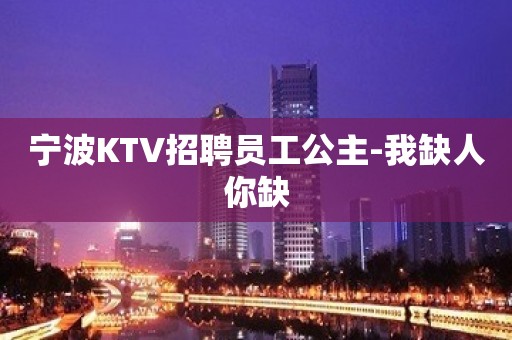 宁波KTV招聘员工公主-我缺人你缺