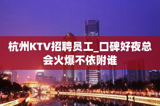 杭州KTV招聘员工_口碑好夜总会火爆不依附谁