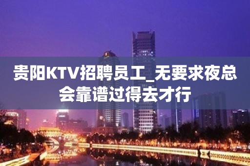 贵阳KTV招聘员工_无要求夜总会靠谱过得去才行