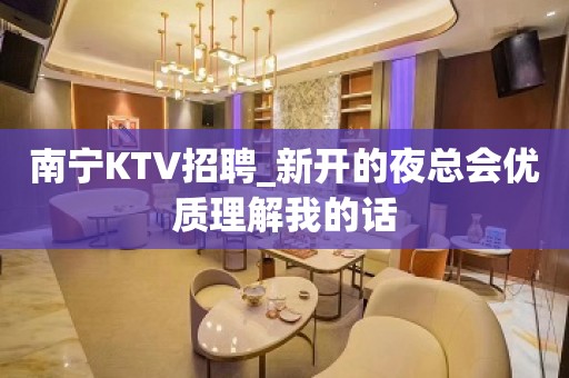 南宁KTV招聘_新开的夜总会优质理解我的话